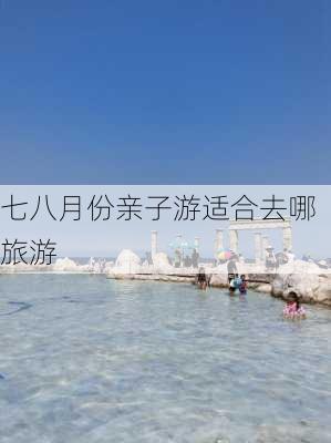 七八月份亲子游适合去哪旅游