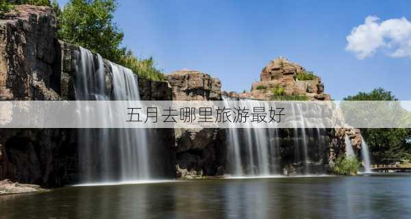 五月去哪里旅游最好